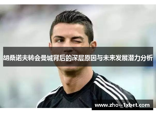 胡桑诺夫转会曼城背后的深层原因与未来发展潜力分析
