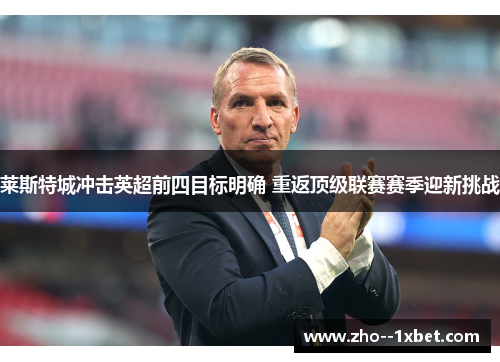 莱斯特城冲击英超前四目标明确 重返顶级联赛赛季迎新挑战