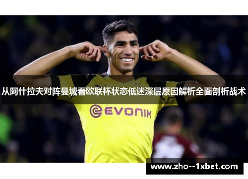从阿什拉夫对阵曼城看欧联杯状态低迷深层原因解析全面剖析战术 从阿什拉夫对阵曼城看欧联杯状态低迷深层原因解析全面剖析战术