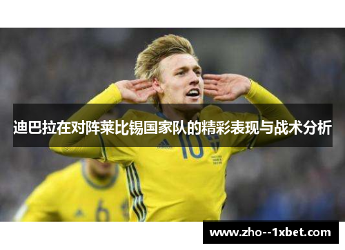 迪巴拉在对阵莱比锡国家队的精彩表现与战术分析 迪巴拉在对阵莱比锡国家队的精彩表现与战术分析