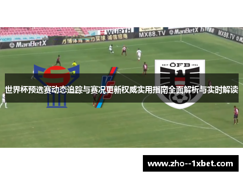 世界杯预选赛动态追踪与赛况更新权威实用指南全面解析与实时解读 世界杯预选赛动态追踪与赛况更新权威实用指南全面解析与实时解读