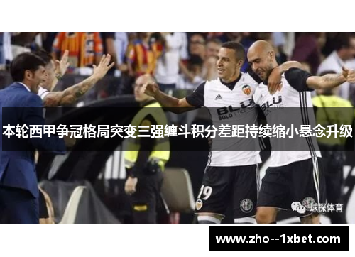 本轮西甲争冠格局突变三强缠斗积分差距持续缩小悬念升级