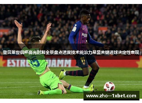 登贝莱世俱杯高光时刻全景盘点速度技术统治力尽显关键进球决定性表现 登贝莱世俱杯高光时刻全景盘点速度技术统治力尽显关键进球决定性表现