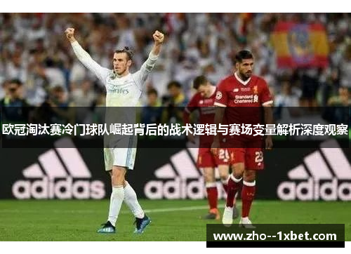 欧冠淘汰赛冷门球队崛起背后的战术逻辑与赛场变量解析深度观察 欧冠淘汰赛冷门球队崛起背后的战术逻辑与赛场变量解析深度观察