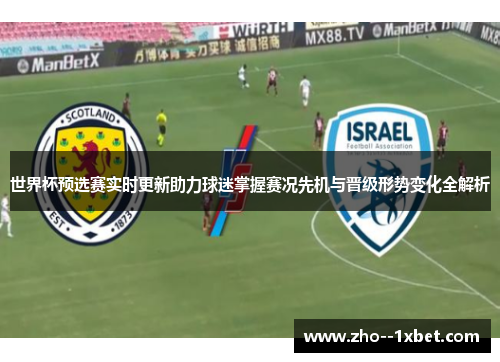 世界杯预选赛实时更新助力球迷掌握赛况先机与晋级形势变化全解析 世界杯预选赛实时更新助力球迷掌握赛况先机与晋级形势变化全解析
