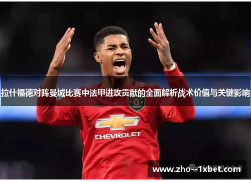 拉什福德对阵曼城比赛中法甲进攻贡献的全面解析战术价值与关键影响 拉什福德对阵曼城比赛中法甲进攻贡献的全面解析战术价值与关键影响