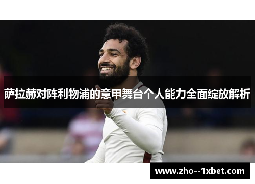 萨拉赫对阵利物浦的意甲舞台个人能力全面绽放解析