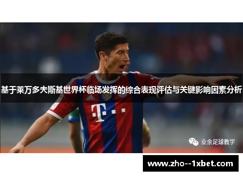 基于莱万多夫斯基世界杯临场发挥的综合表现评估与关键影响因素分析