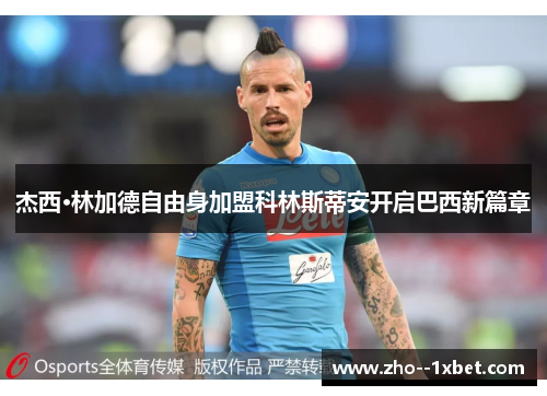 杰西·林加德自由身加盟科林斯蒂安开启巴西新篇章 杰西·林加德自由身加盟科林斯蒂安开启巴西新篇章
