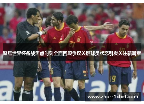 聚焦世界杯备战焦点时刻全面回顾争议关键球员状态引发关注新篇章