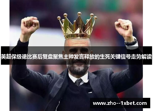 英超保级德比赛后复盘聚焦主帅发言释放的生死关键信号走势解读 英超保级德比赛后复盘聚焦主帅发言释放的生死关键信号走势解读