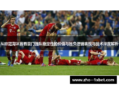 从欧冠淘汰赛看豪门强队稳定性的价值与胜负逻辑表现与战术深度解析