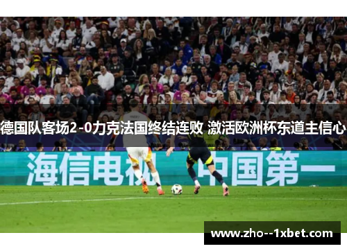 德国队客场2-0力克法国终结连败 激活欧洲杯东道主信心