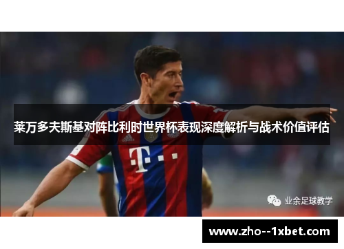 莱万多夫斯基对阵比利时世界杯表现深度解析与战术价值评估