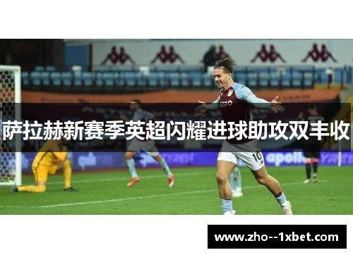 萨拉赫新赛季英超闪耀进球助攻双丰收